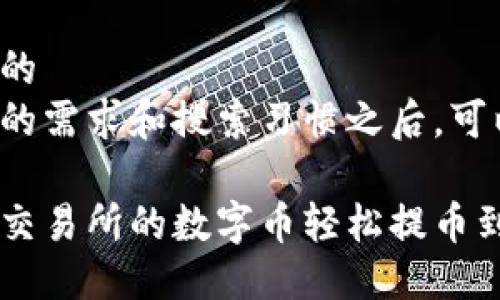 思考一个且的  
在考虑用户的需求和搜索习惯之后，可以使用以下

如何将火币交易所的数字币轻松提币到TP Wallet