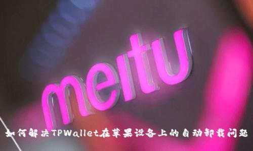 如何解决TPWallet在苹果设备上的自动卸载问题