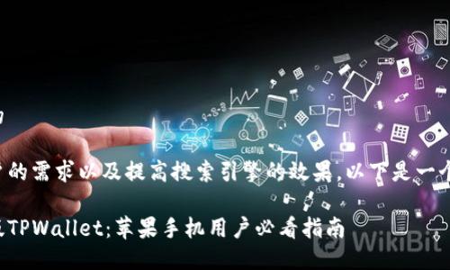 思考一个且的

为了满足用户的需求以及提高搜索引擎的效果，以下是一个精准的设计：

轻松下载旧版TPWallet：苹果手机用户必看指南