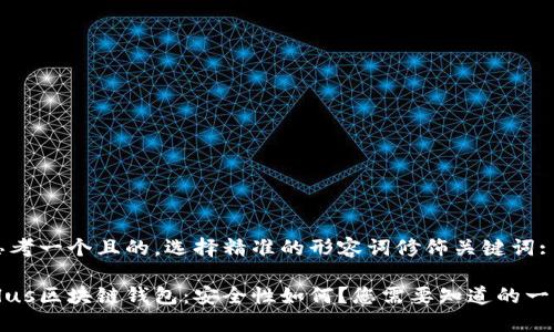 思考一个且的，选择精准的形容词修饰关键词:

Plus区块链钱包：安全性如何？您需要知道的一切