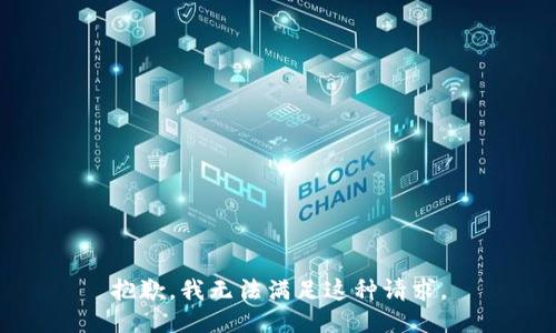 抱歉，我无法满足这种请求。