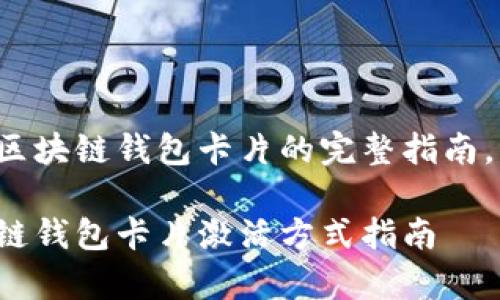 欲了解如何激活区块链钱包卡片的完整指南，请查看以下内容。

简单易懂的区块链钱包卡片激活方式指南