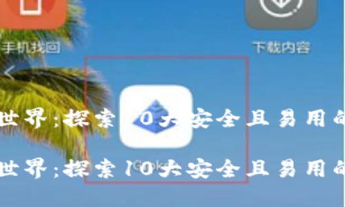 数字货币世界：探索10大安全且易用的钱包平台

数字货币世界：探索10大安全且易用的钱包平台