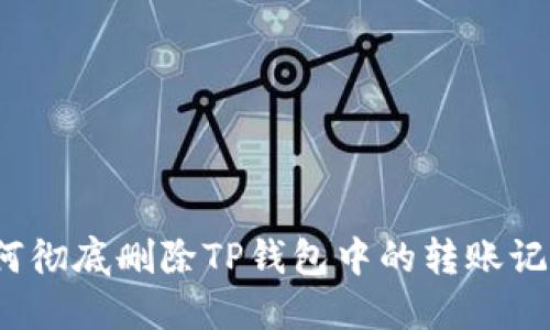 如何彻底删除TP钱包中的转账记录？