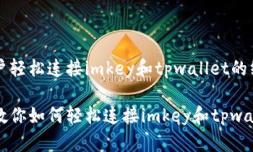 引导用户轻松连接imkey和tpwallet的终极指南

一步步教你如何轻松连接imkey和tpwallet