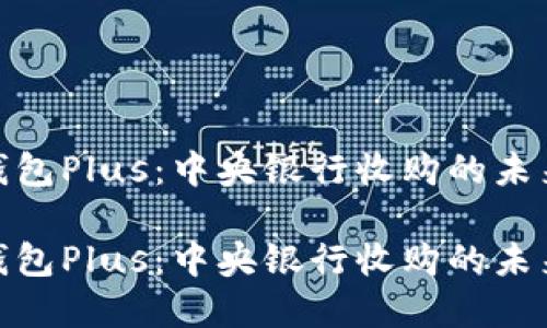 数字钱包Plus：中央银行收购的未来趋势

数字钱包Plus：中央银行收购的未来趋势