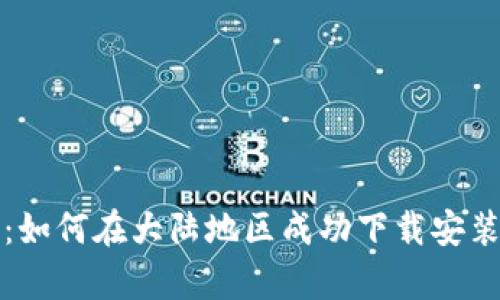 全面解析：如何在大陆地区成功下载安装加密钱包