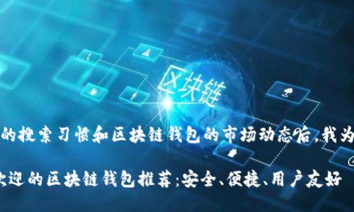 思考一个且的

在考虑到用户的搜索习惯和区块链钱包的市场动态后，我为您拟定了如下

2023年最受欢迎的区块链钱包推荐：安全、便捷、用户友好