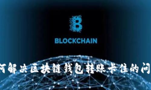 如何解决区块链钱包转账卡住的问题？