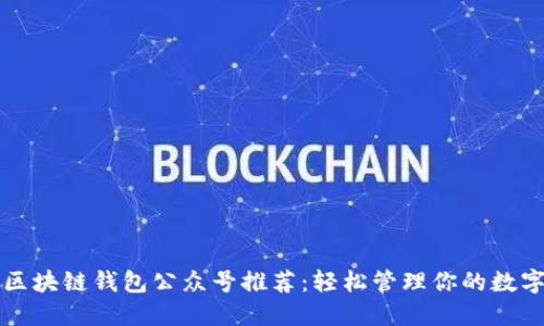 优质区块链钱包公众号推荐：轻松管理你的数字资产