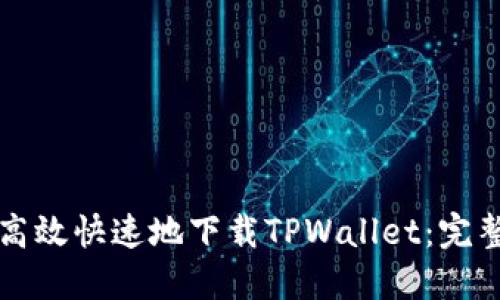 如何高效快速地下载TPWallet：完整指南