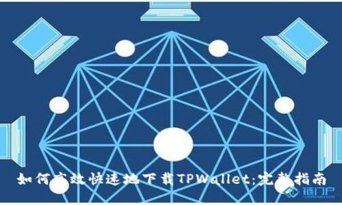 如何高效快速地下载TPWallet：完整指南