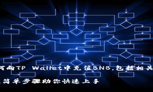 当然可以！下面我将详细介绍如何向TP Wallet中充值BNB，包括相关的背景知识、步骤以及常见问题。

如何轻松往TP Wallet充值BNB，简单步骤助你快速上手