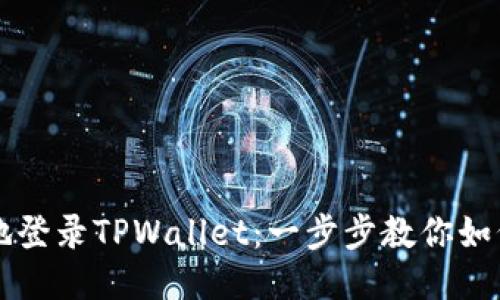轻松安全地登录TPWallet：一步步教你如何快速上手
