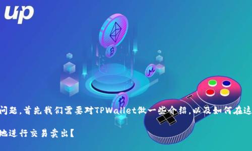 关于TPWallet中交易卖出的问题，首先我们需要对TPWallet做一些介绍，以及如何在这个数字钱包平台上处理交易。

如何在TPWallet中安全有效地进行交易卖出？