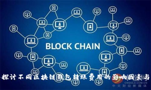 深入探讨不同区块链钱包转账费用的影响因素与策略