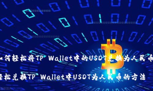 如何轻松将TP Wallet中的USDT兑换为人民币？

轻松兑换TP Wallet中USDT为人民币的方法