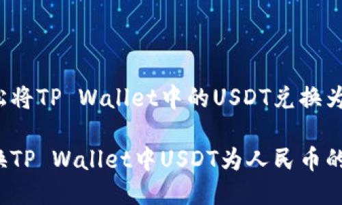 如何轻松将TP Wallet中的USDT兑换为人民币？

轻松兑换TP Wallet中USDT为人民币的方法