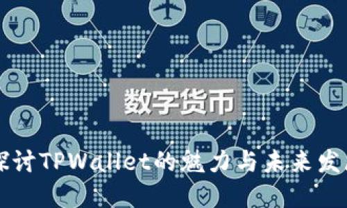 深入探讨TPWallet的魅力与未来发展潜力