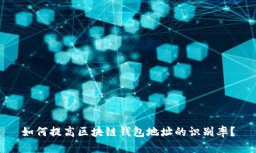 如何提高区块链钱包地址的识别率？