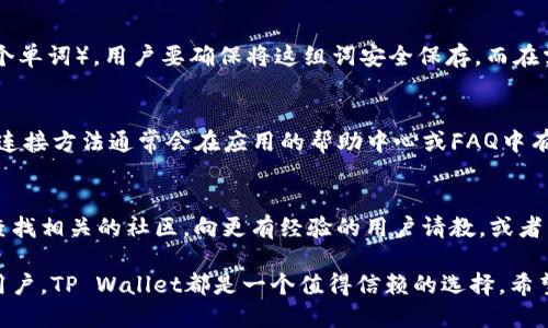 思考一个且的

在迅速发展的数字货币时代，许多人可能会想知道如何更好地使用和管理他们的数字资产。其中，TP Wallet作为一种流行的数字钱包，吸引了越来越多的用户。以下是一个友好的和相关关键词：

  轻松连接TP Wallet：新手指南及常见问题解答 /   
 guanjianci TP Wallet, 数字钱包, 加密货币, 连接教程 /guanjianci 

br

一、什么是TP Wallet？
TP Wallet 是一个高效、安全且用户友好的数字钱包，支持多种主流的加密货币交易。对初学者来说，TP Wallet 提供了一个简单的界面，帮助用户轻松管理自己的数字资产。想要了解如何连接并使用TP Wallet吗？接下来，我们将深入探讨这个过程，并提供一些实用的建议，以帮助你更顺利地上手。

二、为什么选择TP Wallet？
选择TP Wallet不仅仅是因为它的功能强大，还因为它的安全性高。钱包采用了多种加密技术，确保用户的资产安全。此外，TP Wallet 的界面设计直观，即使是第一次接触加密货币的用户也能快速上手。无论你是要进行简易的交易，还是复杂的资产管理，TP Wallet 都能满足你的需求。

三、如何连接TP Wallet
连接TP Wallet其实不是一件复杂的事情。以下是一个简单明了的步骤，帮助你快速设置和连接自己的 TP Wallet:
ul
    li步骤1：下载TP Wallet应用程序，支持Android和iOS系统。/li
    li步骤2：打开应用程序并选择“创建钱包”或“导入钱包”。/li
    li步骤3：如果选择“创建钱包”，系统会提示你设置一个强密码，并备份助记词。务必要把助记词记录下来，不要与他人分享。/li
    li步骤4：如选择“导入钱包”，需要输入你的助记词或私钥，确保准确，以免造成资产丢失。/li
    li步骤5：设置完成后，你的TP Wallet就已经连接成功，可以开始进行交易操作了。/li
/ul

四、基本操作指南
连接完TP Wallet后，很多用户可能会对基本的操作充满疑问。以下是一些常见的操作说明：
ul
    li查看余额：在主界面，你可以看到你的各种数字资产的余额，点击任一资产即可查看详细信息。/li
    li发送和接收资产：在应用中，点击“发送”或“接收”按钮，输入对应的信息即可完成交易。/li
    li交易历史记录：在钱包界面查找“交易记录”功能，查看过往的所有交易，方便管理和审查。/li
/ul

五、安全性设置
尽管TP Wallet本身提供了高水平的安全保障，但用户也要主动采取措施来保护自己的资产：
ul
    li使用强密码：设置一个复杂难猜的密码，并定期更换。/li
    li启用双重验证：如果TP Wallet支持双重验证，请务必激活，这将为你的账户多添加一道保护。/li
    li定期备份：无论是助记词还是私钥，务必定期备份并保存在安全的地方，避免遗失。/li
/ul

六、常见问题解答
在使用TP Wallet的过程中，用户可能会遇到一些问题。这里总结了一些常见的问题及解决方案：

h41. 如果忘记了TP Wallet的密码该怎么办？/h4
如果忘记了密码，可以通过助记词来恢复钱包。只需在登录界面选择“恢复钱包”，输入助记词即可重新访问账户。因此，务必确保助记词妥善保管。

h42. TP Wallet支持哪些加密货币？/h4
TP Wallet支持多种主流加密货币，如以太坊、比特币、USDT等，用户可根据需求进行选择和交易。查看官方文档或应用内的支持货币列表将更有帮助。

七、总结
连接和使用TP Wallet并不复杂，只要按照上述步骤操作，相信大家都能轻松上手。同时，在日常使用中要注意保护好自己的账号安全。希望这篇指南能够帮助你顺利连接TP Wallet，开启你的数字资产管理之旅！

相关问题
在本篇指南的基础上，我们也想讨论两个额外的相关问题，以便更全面地了解TP Wallet的使用。

h4问题1: TP Wallet如何备份和恢复？/h4
备份和恢复钱包对于保护数字资产至关重要。TP Wallet允许用户通过助记词进行备份。用户在首次创建钱包时，应用会提供一组助记词（通常是12个单词），用户要确保将这组词安全保存。而在需要恢复钱包时，只需在登录界面选择“恢复”选项，输入助记词即可重建钱包。在操作时，要注意检查助记词的准确性，避免输入错误而导致无法恢复。

h4问题2: TP Wallet是否支持第三方应用连接？/h4
TP Wallet支持多种第三方应用的连接，用户可以根据个人需求，将TP Wallet与去中心化金融（DeFi）、非同质化代币（NFT）平台等进行关联。具体的连接方法通常会在应用的帮助中心或FAQ中有详细说明，确保按照指导的方法进行连接，确保资产安全。

最后的想法
随着数字货币的日益普及，了解工具的使用方法显得至关重要。TP Wallet的易用性为新手提供了很大的便利。如果你在使用中遇到任何问题，不妨查找相关的社区，向更有经验的用户请教，或者直接访问TP Wallet的官方支持页面。希望你在加密货币的旅程中，一切顺利！

通过这篇全方位的指南，你不仅了解了如何连接TP Wallet，还掌握了基本操作及安全设置，甚至能够解决一些常见问题。无论是新手还是有经验的用户，TP Wallet都是一个值得信赖的选择。希望未来你们在数字货币的世界中找到更多乐趣和机遇！