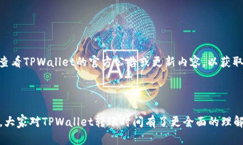   TPWallet转账所需时间详解：快速、安全、便捷的区块链转账体验 / 

 guanjianci TPWallet, 转账时间, 区块链, 数字资产 /guanjianci 

 引言：数字货币转账的新时代 

在这个瞬息万变的数字时代，区块链技术为我们带来了前所未有的便捷和透明。TPWallet作为一款流行的数字钱包，其转账速度和效率引起了广大用户的关注。那么，TPWallet的转账到底需要多长时间呢？今天，我们将深入探讨这一话题，并为大家揭示背后的原理和实用技巧。

 1. TPWallet简介 

TPWallet是一个多链数字资产钱包，拥有易于使用的界面和丰富的功能。用户不仅可以轻松存储、管理和转账各种数字资产，还能够参与去中心化交易、质押等功能。无论你是新手还是老手，TPWallet都能为你提供一站式的服务。

 2. TPWallet转账的基本原理 

要理解TPWallet的转账时间，我们首先需要了解区块链的基本运作流程。每当用户发起转账请求，交易信息将被加密，并打包成区块，等待矿工进行确认。不同区块链网络的区块生成时间和交易确认速度都可能不同，因此，转账时间也会有所差异。

 3. 转账时间：影响因素 

在讨论TPWallet的转账时间时，有几个关键因素需要考虑：

- **网络拥堵状况**：在高峰期，区块链网络可能会出现拥堵，导致交易确认时间延长。比如，比特币网络在交易人数激增时，通常需要更长的时间进行确认。

- **区块链类型**：TPWallet支持多种不同的区块链，每一种的共识机制和区块时间都不一样。比如，以太坊的平均区块确认时间大约是15秒，而比特币则是10分钟。

- **交易费用**：在某些区块链上，用户可以通过支付更高的交易费用来加速交易确认。更高的矿工费往往意味着交易会被优先处理，从而缩短转账时间。

- **平台处理时间**：TPWallet在接收和处理交易请求时，可能会经历短时间的延迟。这通常是由于服务器负荷、网络延迟等原因造成的。

 4. TPWallet转账的实际时间范围 

一般来说，TPWallet的转账时间在几分钟到几小时之间，具体取决于上述因素。在以太坊和其他一些高效的区块链上，转账通常能够在几分钟内完成。然而，在网络繁忙的情况下，特别是在比特币等网络中，转账时间可能会被延长至数小时。

 5. 提升TPWallet转账速度的技巧 

为了缩短TPWallet的转账时间，用户可以尝试以下技巧：

1. **选择合适的链**：根据你的需求选择一个转账速度快的区块链。例如，如果你急需转账，可以选择以太坊。

2. **合适的矿工费**：在转账时，合理设置矿工费用，以确保交易能够被更快处理。

3. **避开高峰时段**：在区块链网络使用高峰期尽量减少转账请求，如果可以，选择在网络较为空闲的时段进行。

4. **定期更新钱包**：保持TPWallet的更新，确保使用最新版本进行转账，这样可以享有更好的性能和安全性。

 6. 结论：享受快速的转账体验 

TPWallet作为一款现代化的数字钱包，致力于为用户提供快速、安全的转账服务。尽管转账时间受多种因素影响，但通过一些简单的技巧，用户可以更有效地转账体验。无论你是在进行个人交易还是商业活动，TPWallet都能满足你的需求，让你充分体验到区块链技术的魅力。 

 7. 相关问题解答 

 **问题1：在TPWallet转账失败了怎么办？** 

转账失败的原因有多种，最常见的包括网络不稳定、交易费用过低、或是钱包余额不足等。若发生转账失败，用户可以采取以下步骤：

1. **检查网络状态**：确保你的网络连接正常，可以轻松访问互联网。

2. **确认余额**：再次确认你的钱包余额是否足够支付转账金额和矿工费。

3. **调整交易费用**：如果你认为交易费用设置过低，考虑重新发起转账并提高费用。

4. **联系客服**：如果你尝试上述步骤后仍无法解决问题，可以联系TPWallet的客服进行咨询与帮助。

 **问题2：TPWallet支持哪些币种的转账？** 

TPWallet支持多种数字货币的转账，包括但不限于比特币、以太坊、USDT、BNB等。具体支持的币种可能会因时间而变化，建议用户定期查看TPWallet的官方公告或更新内容，以获取最新信息。

 8. 结束语 

区块链技术正在重新定义我们的金融体验，TPWallet以其快速、安全的转账服务，使得数字资产的管理更加方便。希望通过本文的介绍，大家对TPWallet转账时间有了更全面的理解，也期待你们能在数字货币的世界中探索出更多的乐趣和价值。无论是在日常生活还是商业活动中，TPWallet都将是你可信赖的搭档。