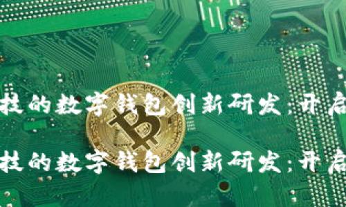 基于金融科技的数字钱包创新研发：开启支付新时代

基于金融科技的数字钱包创新研发：开启支付新时代