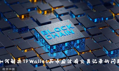 如何解决TPWallet买币后没有交易记录的问题