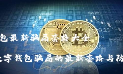 数字钱包最新骗局套路大全

揭秘！数字钱包骗局的最新套路与防范方法