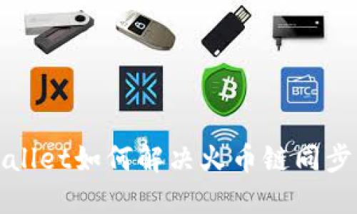 TPWallet如何解决火币链同步问题