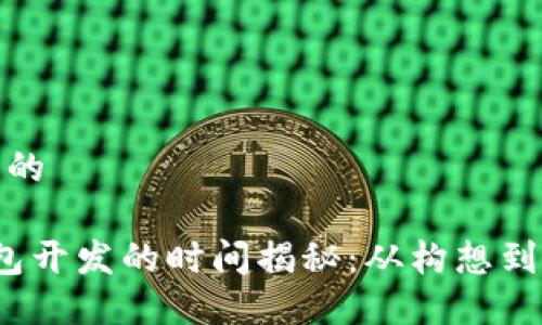 思考一个且的

 区块链钱包开发的时间揭秘：从构想到上线全过程