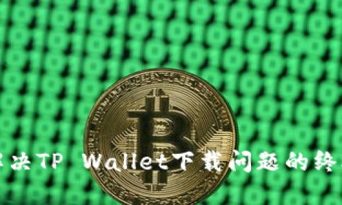 轻松解决TP Wallet下载问题的终极指南