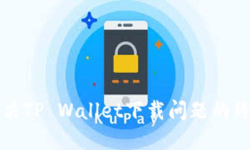轻松解决TP Wallet下载问题的终极指南