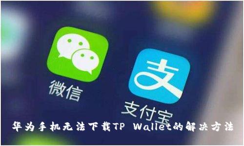 华为手机无法下载TP Wallet的解决方法