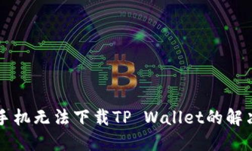 华为手机无法下载TP Wallet的解决方法