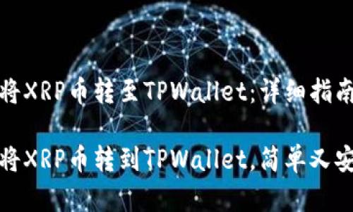 如何轻松地将XRP币转至TPWallet：详细指南与实用技巧

一步步教你将XRP币转到TPWallet，简单又安全