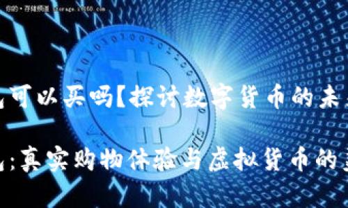 数字钱包可以买吗？探讨数字货币的未来与选择

数字钱包：真实购物体验与虚拟货币的美好结合