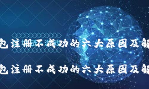 数字钱包注册不成功的六大原因及解决方案

数字钱包注册不成功的六大原因及解决方案