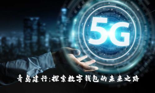 青岛建行：探索数字钱包的未来之路