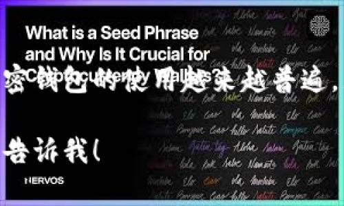 加密钱包的英文缩写一般是“CW”，代表“Cryptocurrency Wallet”。不过，也有一些特定类型的加密钱包可能会有其他的缩写，例如：

- “HW” 对于“硬件钱包”（Hardware Wallet）
- “SW” 对于“软件钱包”（Software Wallet）
- “MW” 对于“移动钱包”（Mobile Wallet）
- “DW” 对于“桌面钱包”（Desktop Wallet）

这些缩写帮助用户快速识别不同类型的加密钱包。加密钱包的使用越来越普遍，尤其是在数字货币和区块链技术快速发展的今天。

如果你还有其他问题或者需要更详细的信息，请随时告诉我！