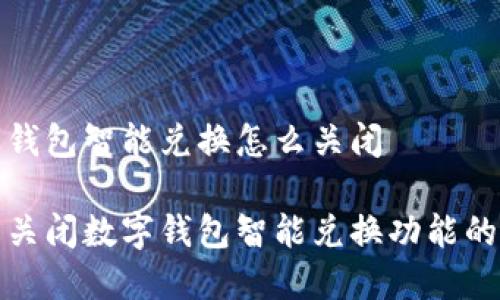 数字钱包智能兑换怎么关闭

轻松关闭数字钱包智能兑换功能的方法