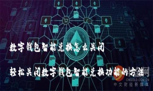 数字钱包智能兑换怎么关闭

轻松关闭数字钱包智能兑换功能的方法