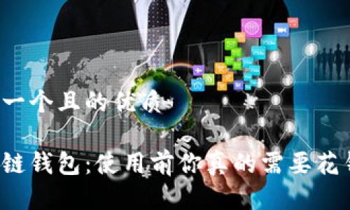 思考一个且的优质

区块链钱包：使用前你真的需要花钱吗？