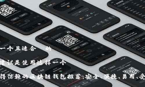 思考一个且适合  的

我的建议是使用这样一个

最值得信赖的区块链钱包推荐：安全、便捷、易用、受欢迎