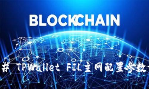 ### TPWallet FIL主网配置参数详解