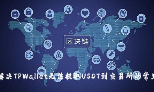 如何解决TPWallet无法提取USDT到交易所的常见问题