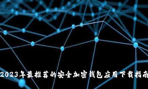 2023年最推荐的安全加密钱包应用下载指南
