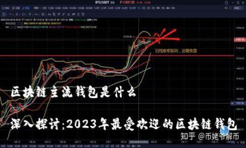 区块链主流钱包是什么

深入探讨：2023年最受欢迎的区块链钱包