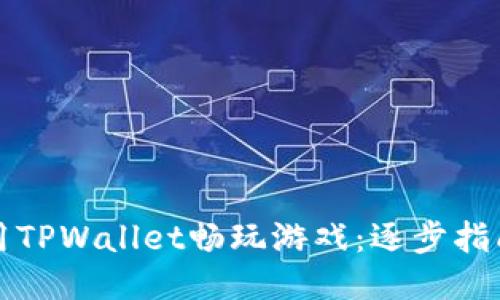 如何使用TPWallet畅玩游戏：逐步指南与技巧