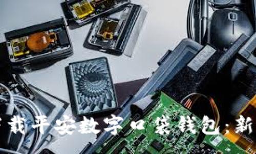 :
如何轻松下载平安数字口袋钱包：新手必看指南
